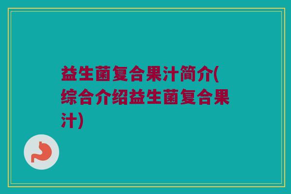 益生菌复合果汁简介(综合介绍益生菌复合果汁)