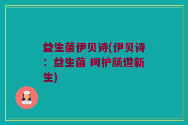 益生菌伊贝诗(伊贝诗：益生菌 呵护肠道新生)