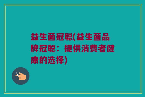 益生菌冠聪(益生菌品牌冠聪：提供消费者健康的选择)