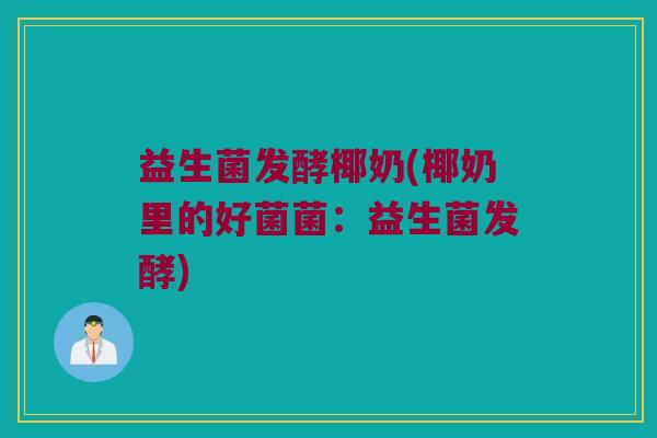 益生菌发酵椰奶(椰奶里的好菌菌:益生菌发酵) 益生菌发酵椰奶(椰奶里的好菌菌:益生菌发酵)