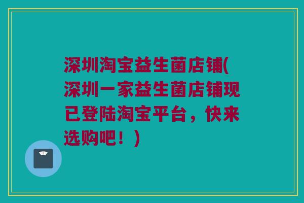 深圳淘宝益生菌店铺(深圳一家益生菌店铺现已登陆淘宝平台，快来选购吧！)