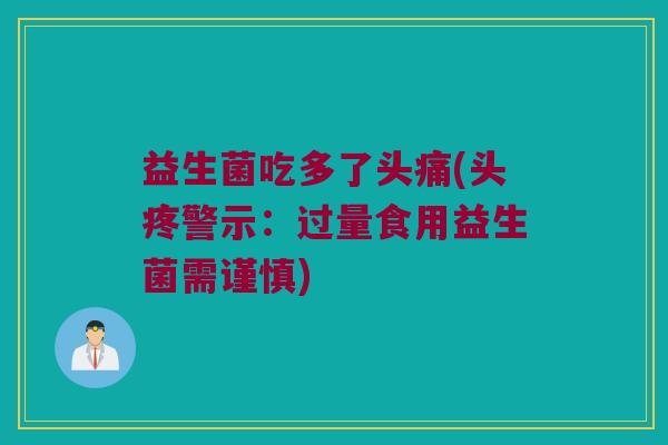 益生菌吃多了头痛(头疼警示：过量食用益生菌需谨慎)