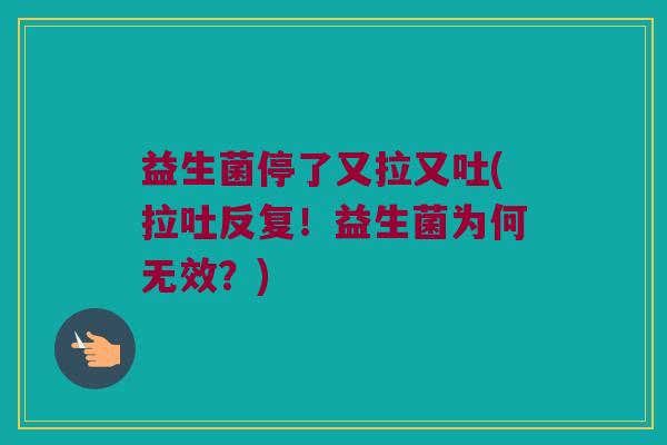 益生菌停了又拉又吐(拉吐反复!益生菌为何无效?) 益生菌停了又拉又吐(拉吐反复!益生菌为何无效?)