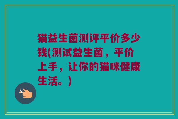 猫益生菌测评平价多少钱(测试益生菌，平价上手，让你的猫咪健康生活。)