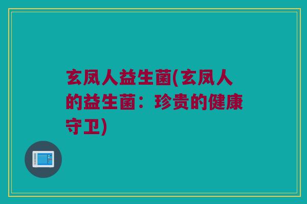 玄凤人益生菌(玄凤人的益生菌：珍贵的健康守卫)