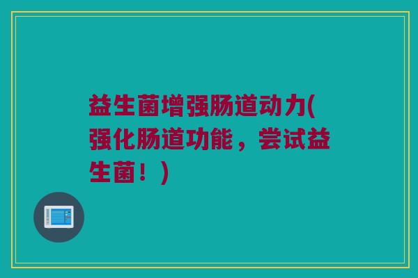 益生菌增强肠道动力(强化肠道功能，尝试益生菌！)