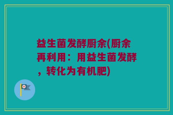 益生菌发酵厨余(厨余再利用：用益生菌发酵，转化为有机肥)