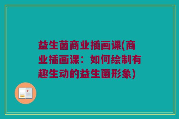 益生菌商业插画课(商业插画课：如何绘制有趣生动的益生菌形象)