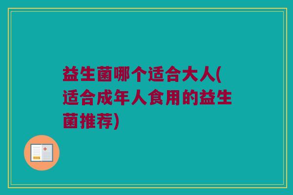 益生菌哪个适合大人(适合成年人食用的益生菌推荐)