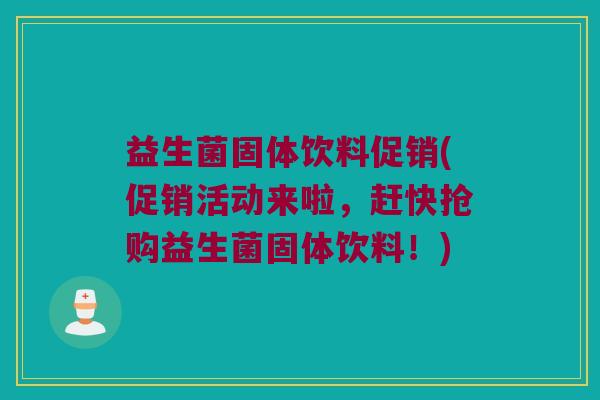 益生菌固体饮料促销(促销活动来啦，赶快抢购益生菌固体饮料！)
