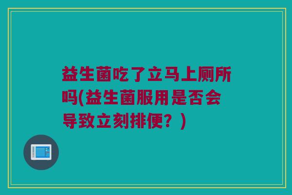 益生菌吃了立马上厕所吗(益生菌服用是否会导致立刻排便？)