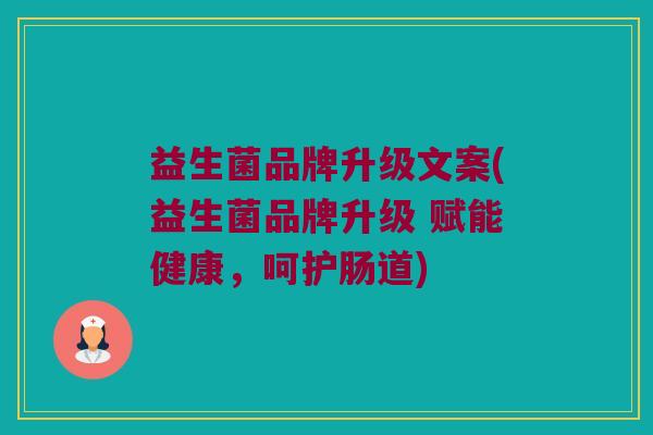 益生菌品牌升级文案(益生菌品牌升级 赋能健康，呵护肠道)