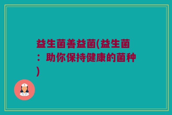 益生菌善益菌(益生菌：助你保持健康的菌种)