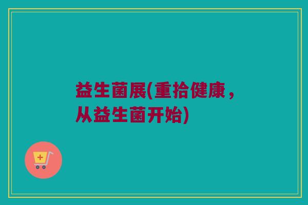 益生菌展(重拾健康，从益生菌开始)