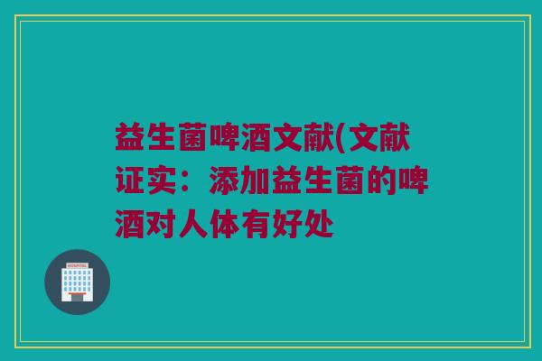 益生菌啤酒文献(文献证实：添加益生菌的啤酒对人体有好处