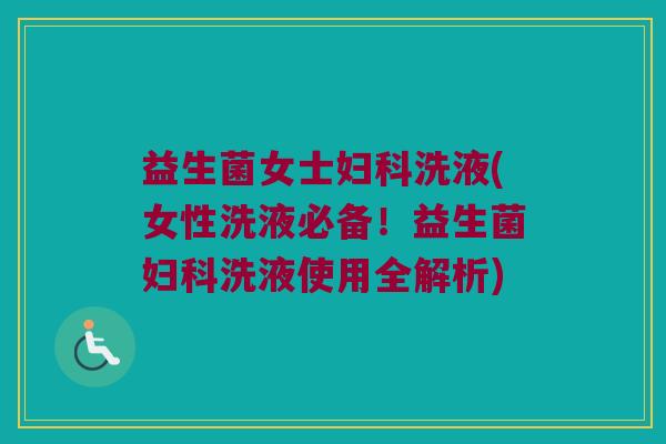 益生菌女士妇科洗液(女性洗液必备！益生菌妇科洗液使用全解析)