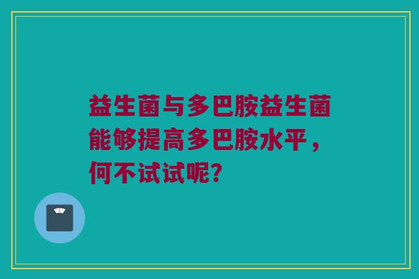 益生菌与多巴胺益生菌能够提高多巴胺水平,何不试试呢? 益生菌与多巴胺益生菌能够提高多巴胺水平,何不试试呢?