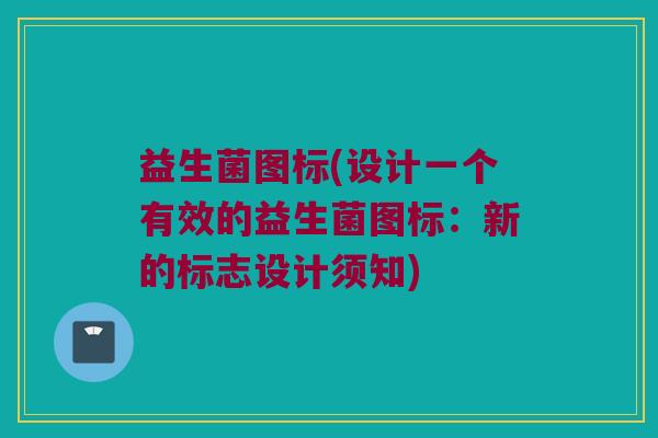 益生菌图标(设计一个有效的益生菌图标：新的标志设计须知)