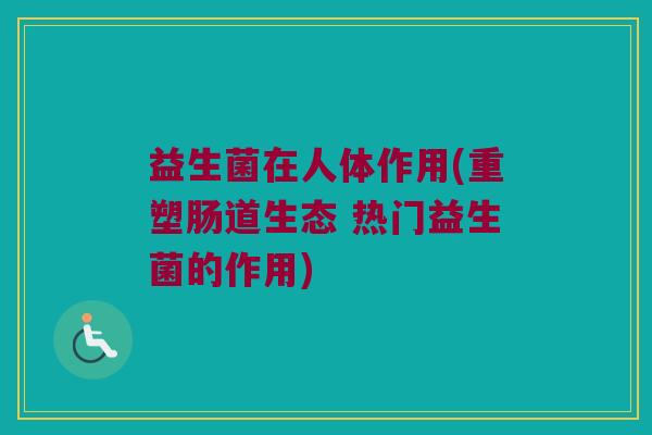 益生菌在人体作用(重塑肠道生态 热门益生菌的作用)