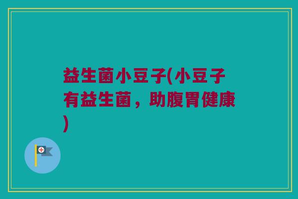益生菌小豆子(小豆子有益生菌，助腹胃健康)