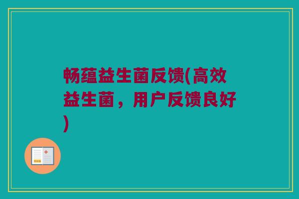 畅蕴益生菌反馈(高效益生菌,用户反馈良好) 畅蕴益生菌反馈(高效益生菌,用户反馈良好)