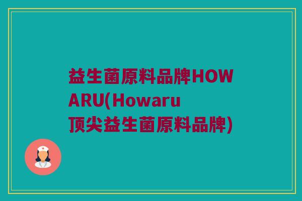益生菌原料品牌HOWARU(Howaru顶尖益生菌原料品牌)
