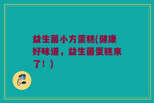 益生菌小方蛋糕(健康好味道，益生菌蛋糕来了！)