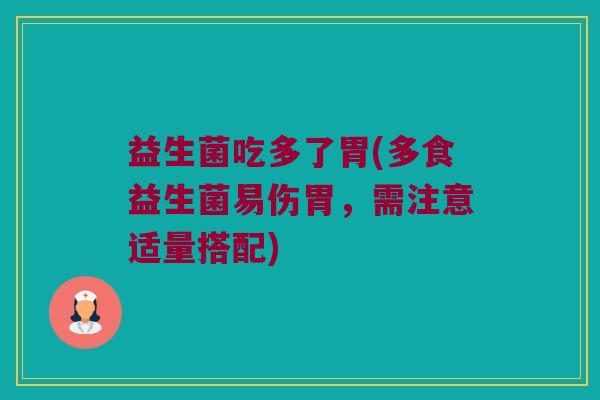 益生菌吃多了胃(多食益生菌易伤胃，需注意适量搭配)