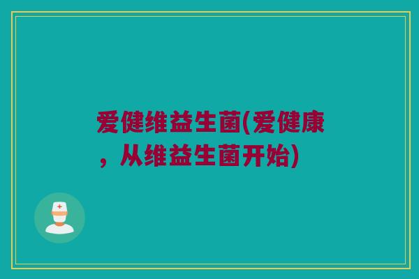 爱健维益生菌(爱健康，从维益生菌开始)