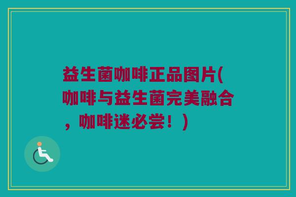 益生菌咖啡正品图片(咖啡与益生菌完美融合，咖啡迷必尝！)