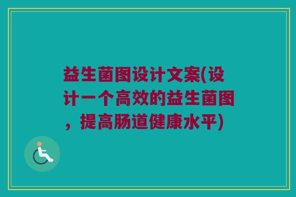 益生菌图设计文案(设计一个高效的益生菌图，提高肠道健康水平)