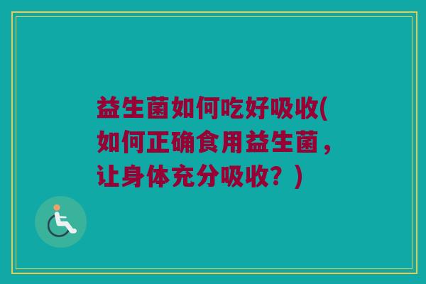 益生菌如何吃好吸收(如何正确食用益生菌，让身体充分吸收？)