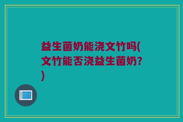 益生菌奶能浇文竹吗(文竹能否浇益生菌奶？)