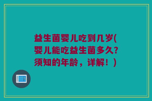 益生菌婴儿吃到几岁(婴儿能吃益生菌多久？须知的年龄，详解！)