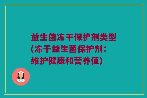 益生菌冻干保护剂类型(冻干益生菌保护剂：维护健康和营养值)