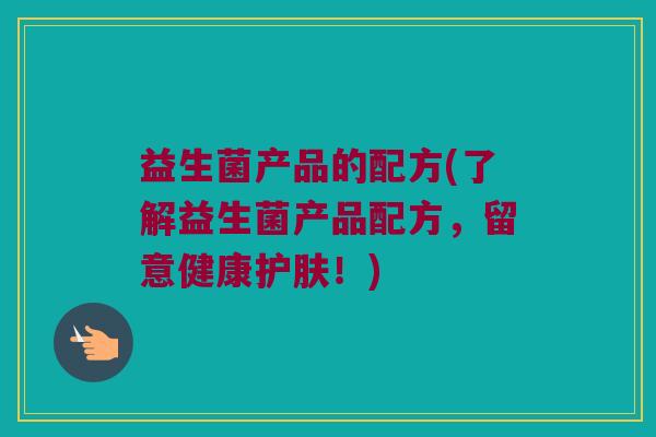 益生菌产品的配方(了解益生菌产品配方，留意健康护肤！)