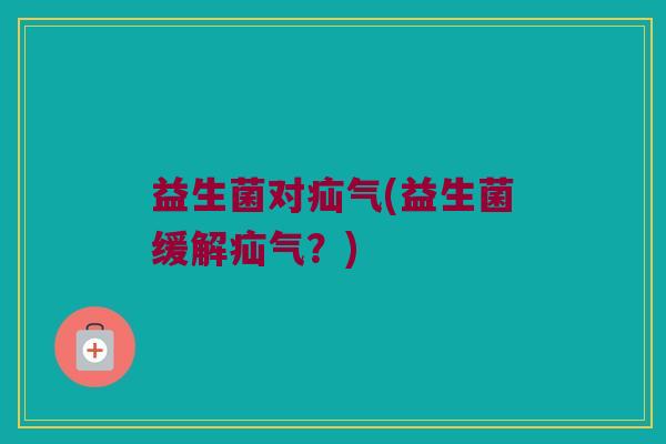 益生菌对疝气(益生菌缓解疝气？)