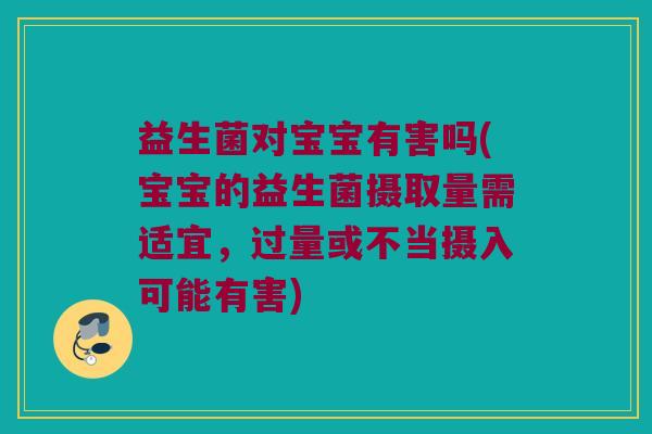 益生菌对宝宝有害吗(宝宝的益生菌摄取量需适宜，过量或不当摄入可能有害)