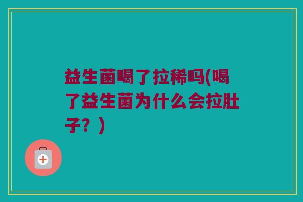 益生菌喝了拉稀吗(喝了益生菌为什么会拉肚子?) 益生菌喝了拉稀吗(喝了益生菌为什么会拉肚子?)