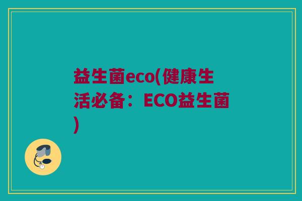 益生菌eco(健康生活必备：ECO益生菌)
