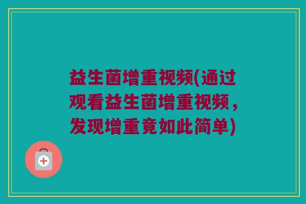 益生菌增重视频(通过观看益生菌增重视频，发现增重竟如此简单)