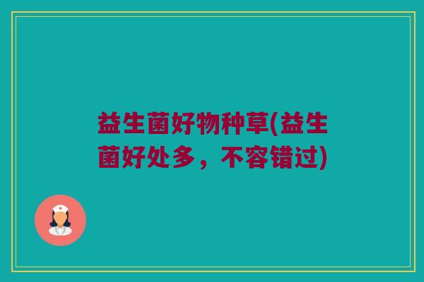 益生菌好物种草(益生菌好处多，不容错过)