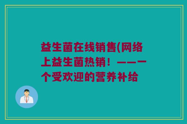 益生菌在线销售(网络上益生菌热销！——一个受欢迎的营养补给