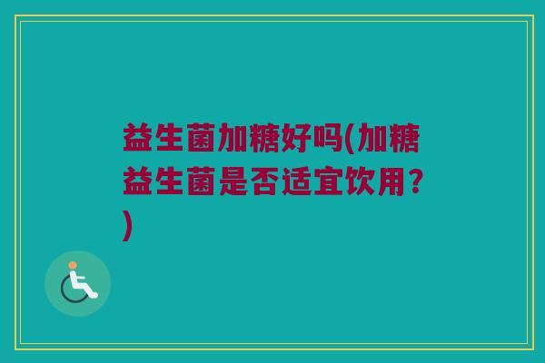 益生菌加糖好吗(加糖益生菌是否适宜饮用？)