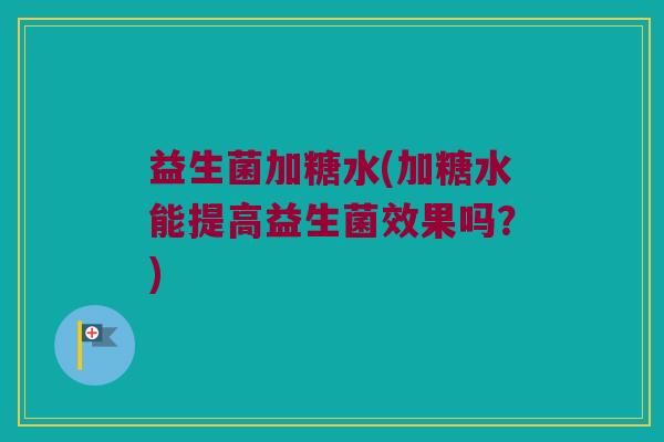 益生菌加糖水(加糖水能提高益生菌效果吗？)