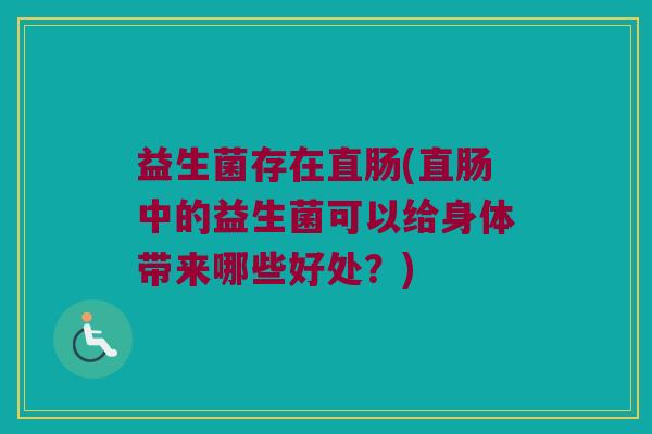 益生菌存在直肠(直肠中的益生菌可以给身体带来哪些好处？)