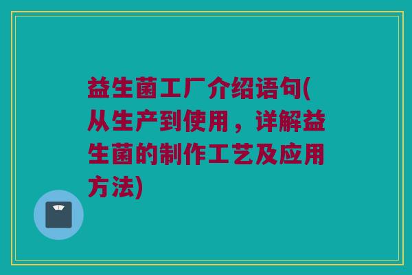 益生菌工厂介绍语句(从生产到使用，详解益生菌的制作工艺及应用方法)