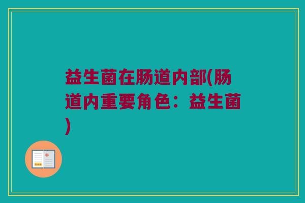 益生菌在肠道内部(肠道内重要角色:益生菌) 益生菌在肠道内部(肠道内重要角色:益生菌)