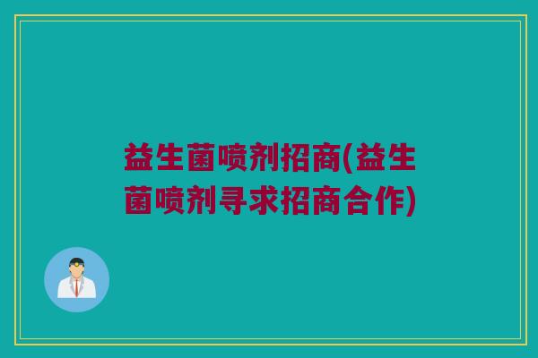 益生菌喷剂招商(益生菌喷剂寻求招商合作)