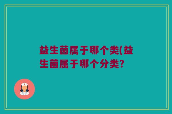 益生菌属于哪个类(益生菌属于哪个分类？